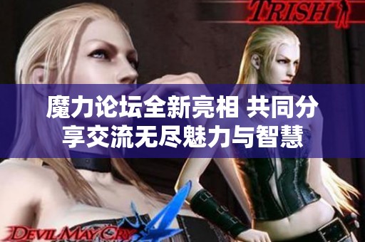 魔力论坛全新亮相 共同分享交流无尽魅力与智慧