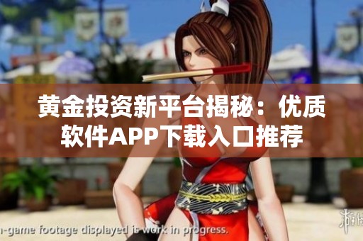 黄金投资新平台揭秘：优质软件APP下载入口推荐