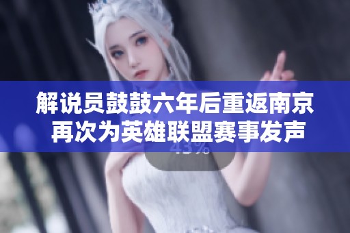 解说员鼓鼓六年后重返南京 再次为英雄联盟赛事发声