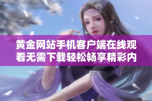 黄金网站手机客户端在线观看无需下载轻松畅享精彩内容
