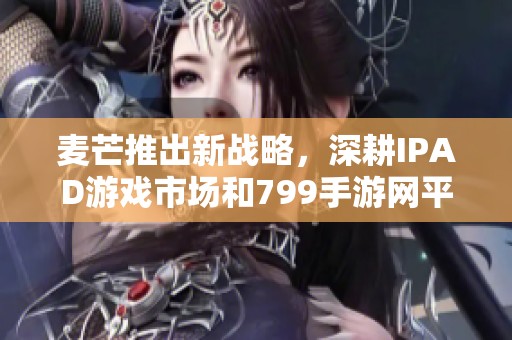 麦芒推出新战略，深耕IPAD游戏市场和799手游网平台