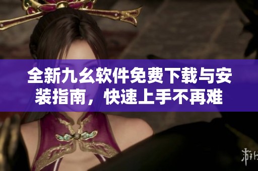 全新九幺软件免费下载与安装指南，快速上手不再难