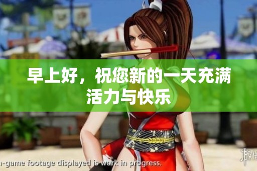 早上好，祝您新的一天充满活力与快乐