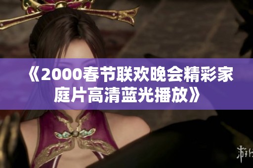 《2000春节联欢晚会精彩家庭片高清蓝光播放》