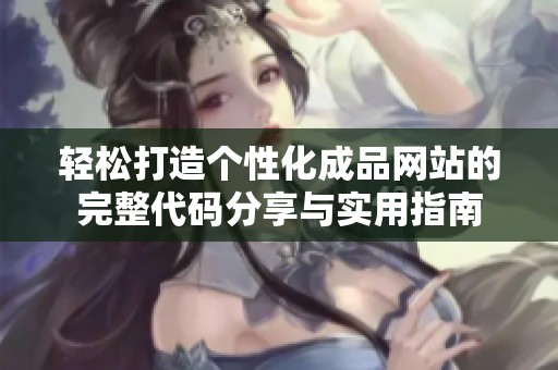 轻松打造个性化成品网站的完整代码分享与实用指南