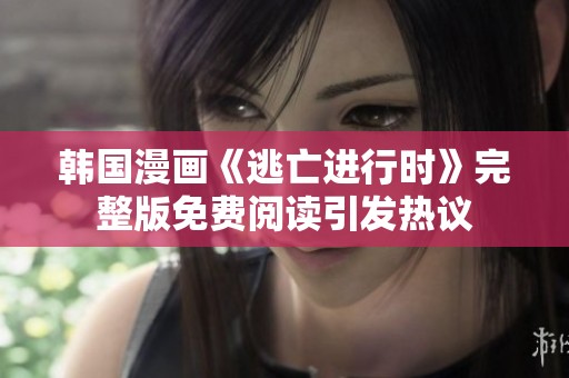 韩国漫画《逃亡进行时》完整版免费阅读引发热议