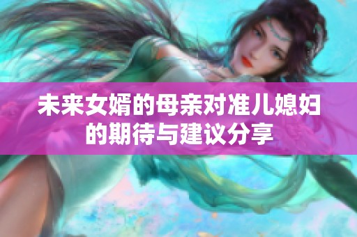 未来女婿的母亲对准儿媳妇的期待与建议分享