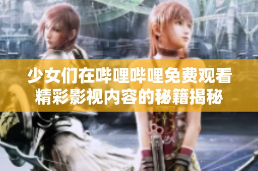 少女们在哔哩哔哩免费观看精彩影视内容的秘籍揭秘