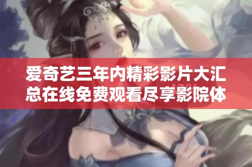 爱奇艺三年内精彩影片大汇总在线免费观看尽享影院体验