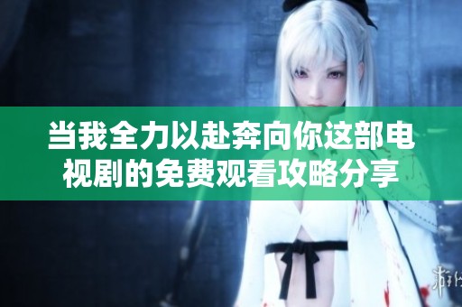 当我全力以赴奔向你这部电视剧的免费观看攻略分享