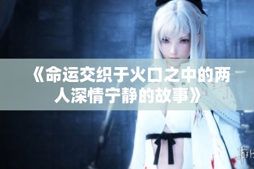 《命运交织于火口之中的两人深情宁静的故事》