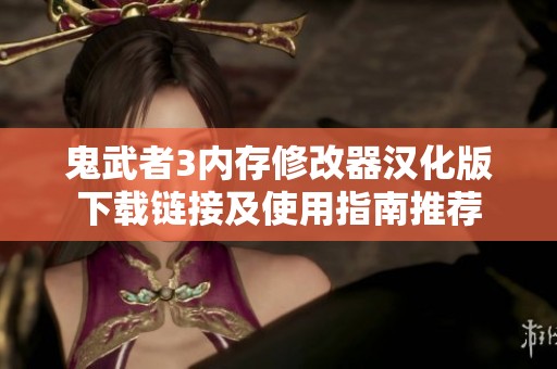 鬼武者3内存修改器汉化版下载链接及使用指南推荐
