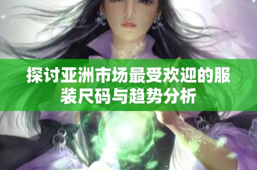 探讨亚洲市场最受欢迎的服装尺码与趋势分析