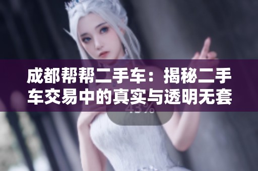 成都帮帮二手车：揭秘二手车交易中的真实与透明无套路服务