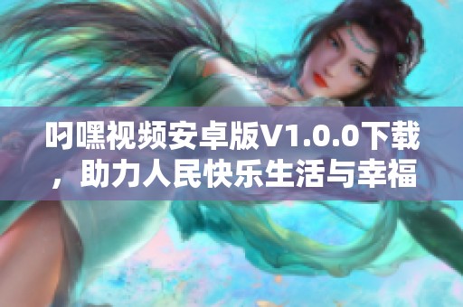 叼嘿视频安卓版V1.0.0下载，助力人民快乐生活与幸福享受