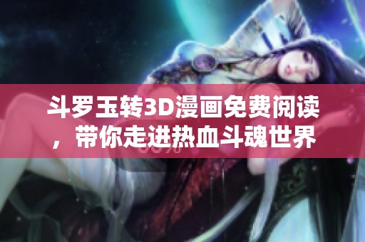 斗罗玉转3D漫画免费阅读，带你走进热血斗魂世界