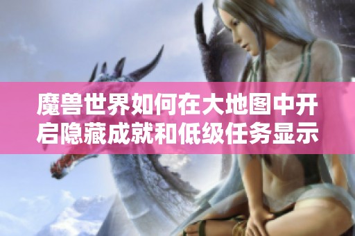 魔兽世界如何在大地图中开启隐藏成就和低级任务显示功能