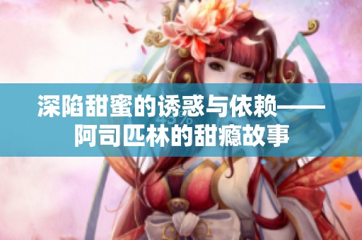 深陷甜蜜的诱惑与依赖——阿司匹林的甜瘾故事