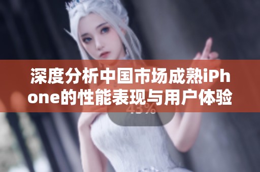 深度分析中国市场成熟iPhone的性能表现与用户体验
