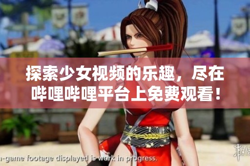 探索少女视频的乐趣，尽在哔哩哔哩平台上免费观看！