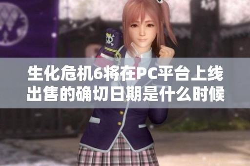 生化危机6将在PC平台上线出售的确切日期是什么时候