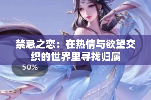 禁忌之恋：在热情与欲望交织的世界里寻找归属