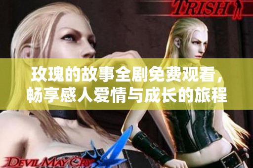 玫瑰的故事全剧免费观看，畅享感人爱情与成长的旅程