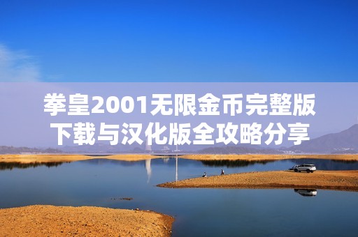 拳皇2001无限金币完整版下载与汉化版全攻略分享