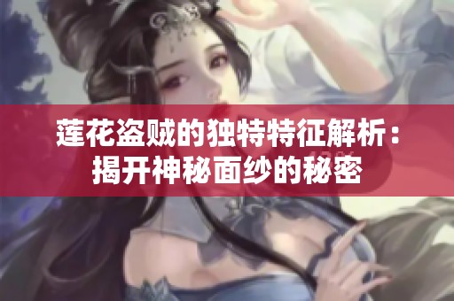 莲花盗贼的独特特征解析：揭开神秘面纱的秘密