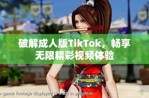 破解成人版TikTok，畅享无限精彩视频体验