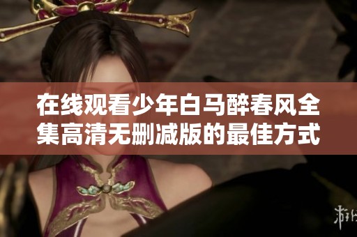 在线观看少年白马醉春风全集高清无删减版的最佳方式
