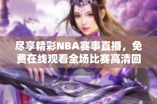 尽享精彩NBA赛事直播，免费在线观看全场比赛高清回放