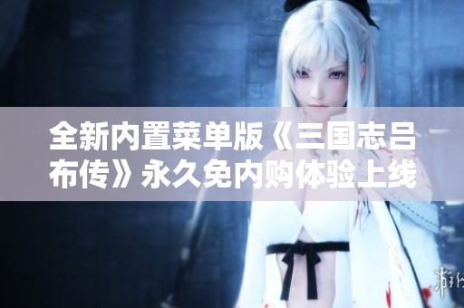 全新内置菜单版《三国志吕布传》永久免内购体验上线