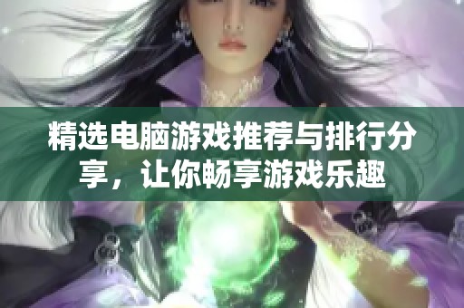 精选电脑游戏推荐与排行分享，让你畅享游戏乐趣