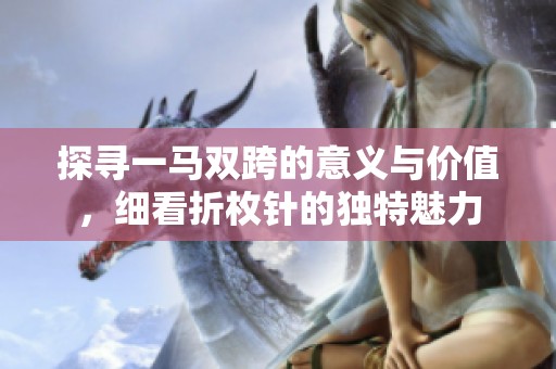 探寻一马双跨的意义与价值，细看折枚针的独特魅力