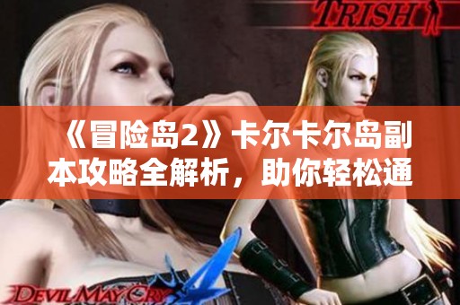 《冒险岛2》卡尔卡尔岛副本攻略全解析，助你轻松通关
