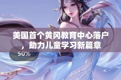 美国首个黄冈教育中心落户，助力儿童学习新篇章