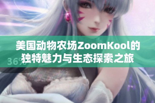美国动物农场ZoomKool的独特魅力与生态探索之旅