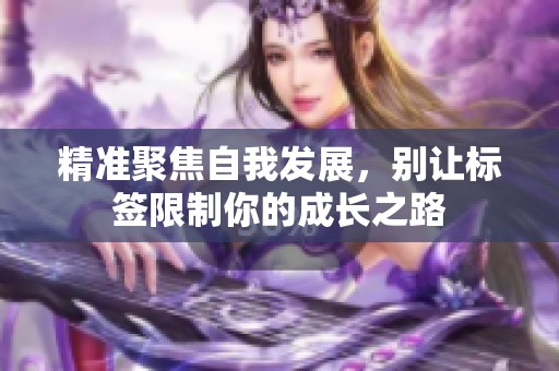精准聚焦自我发展，别让标签限制你的成长之路