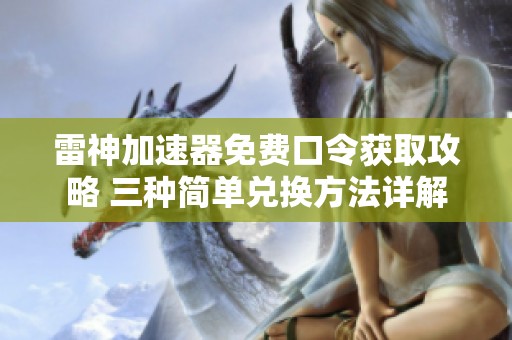 雷神加速器免费口令获取攻略 三种简单兑换方法详解