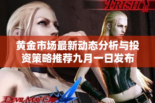 黄金市场最新动态分析与投资策略推荐九月一日发布