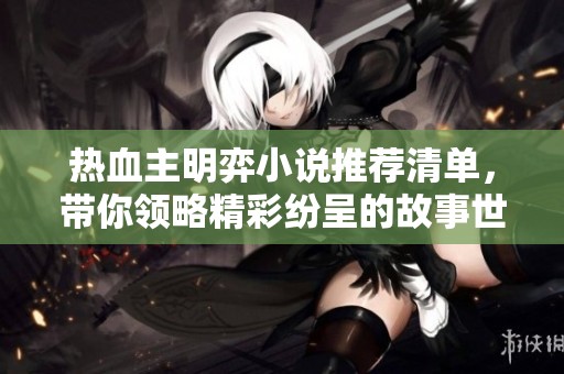 热血主明弈小说推荐清单，带你领略精彩纷呈的故事世界