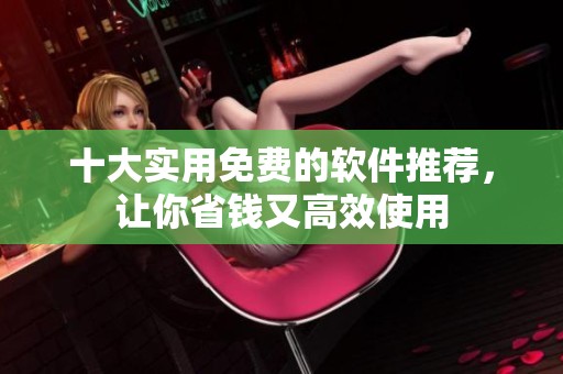 十大实用免费的软件推荐，让你省钱又高效使用