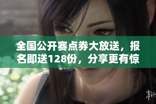 全国公开赛点券大放送，报名即送128份，分享更有惊喜奖励