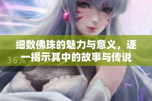 细数佛珠的魅力与意义，逐一揭示其中的故事与传说