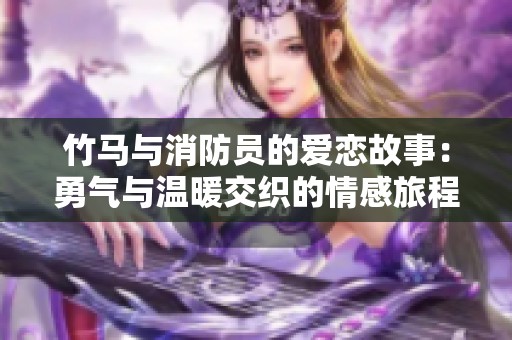 竹马与消防员的爱恋故事：勇气与温暖交织的情感旅程