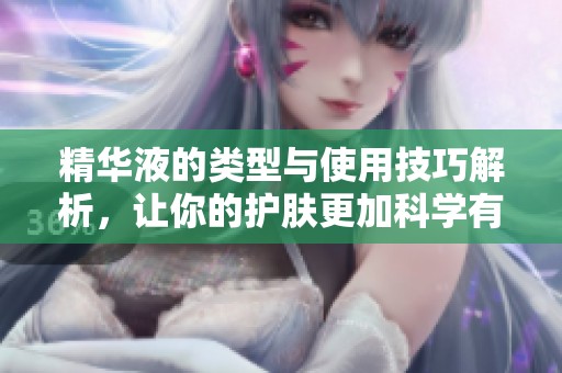 精华液的类型与使用技巧解析，让你的护肤更加科学有效