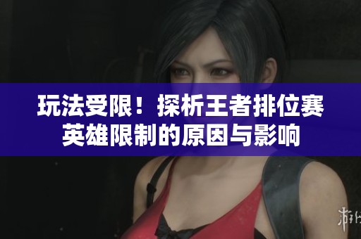 玩法受限！探析王者排位赛英雄限制的原因与影响