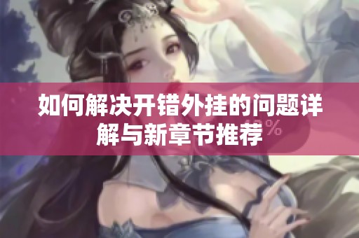 如何解决开错外挂的问题详解与新章节推荐