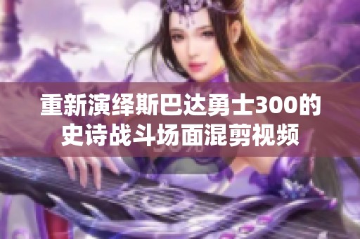 重新演绎斯巴达勇士300的史诗战斗场面混剪视频